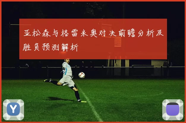 亚松森与格雷米奥对决前瞻分析及胜负预测解析