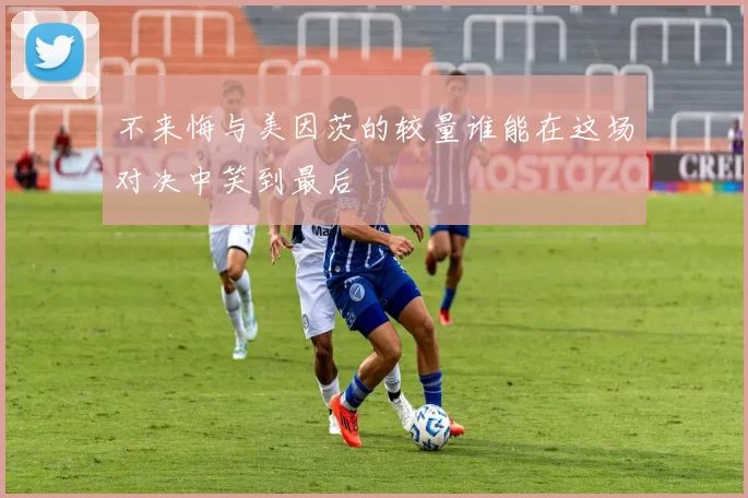 不来悔与美因茨的较量谁能在这场对决中笑到最后