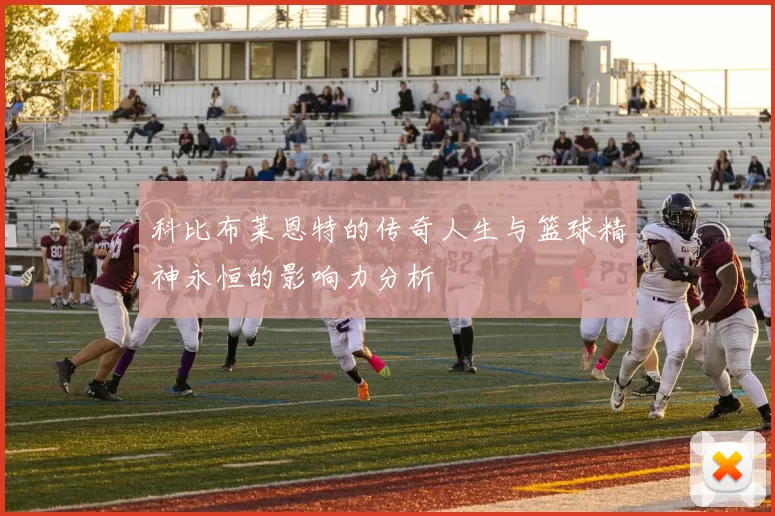科比布莱恩特的传奇人生与篮球精神永恒的影响力分析