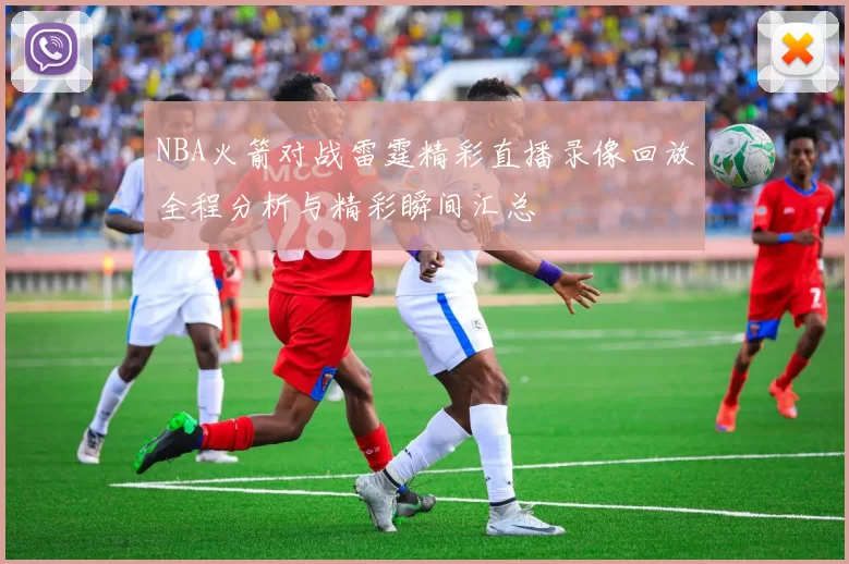 NBA火箭对战雷霆精彩直播录像回放全程分析与精彩瞬间汇总