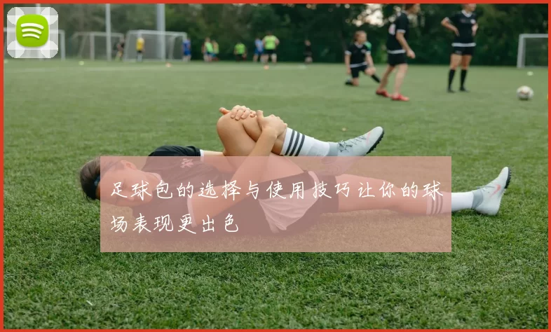 足球包的选择与使用技巧让你的球场表现更出色