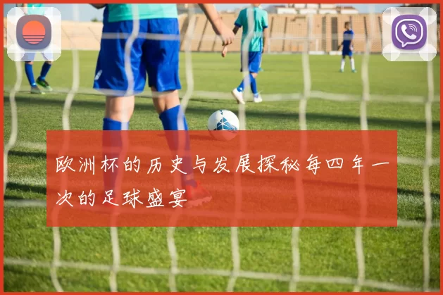 欧洲杯的历史与发展探秘每四年一次的足球盛宴