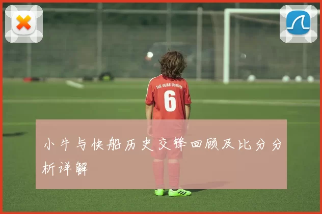 小牛与快船历史交锋回顾及比分分析详解