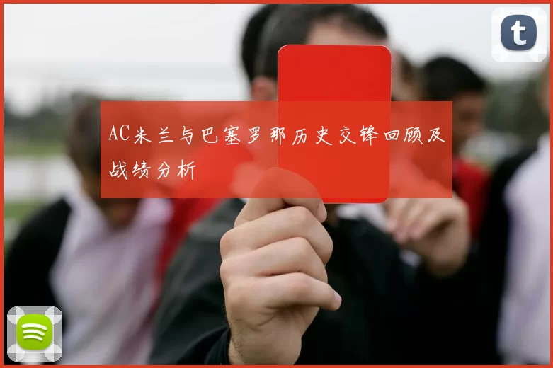 AC米兰与巴塞罗那历史交锋回顾及战绩分析